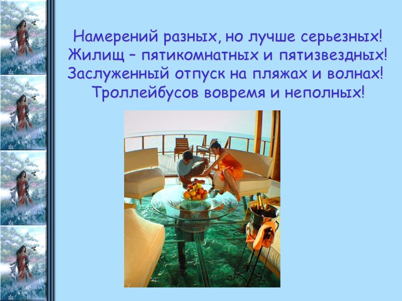 Намерений разных, но лучше серьезных! Жилищ – пятикомнатных и пятизвездных! Заслуженный отпуск на пляжах